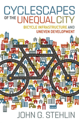 Cyclescapes of the Unequal City: Bicycle Infrastructure and Uneven Development