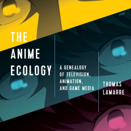 The Anime Ecology  A Genealogy of Television Animation and Game Media