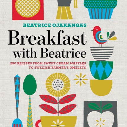 Breakfast with Beatrice: 250 Recipes from Sweet Cream Waffles to Swedish Farmer's Omelets