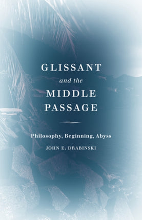 Glissant and the Middle Passage: Philosophy, Beginning, Abyss