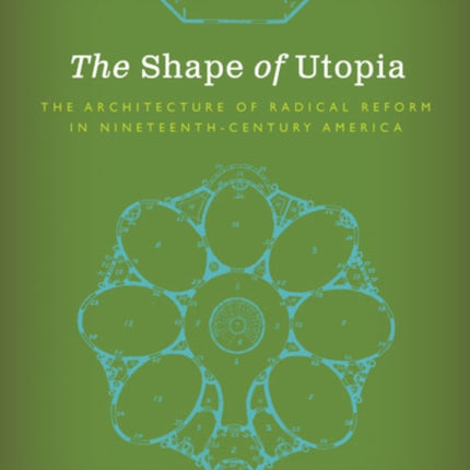 The Shape of Utopia: The Architecture of Radical Reform in Nineteenth-Century America