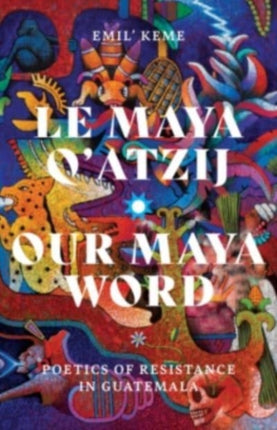 Le Maya Q'atzij/Our Maya Word: Poetics of Resistance in Guatemala