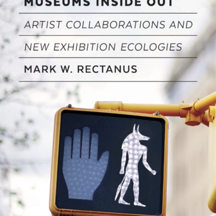 Museums Inside Out: Artist Collaborations and New Exhibition Ecologies