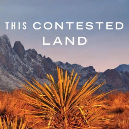 This Contested Land: The Storied Past and Uncertain Future of America’s National Monuments