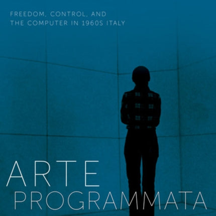 Arte Programmata: Freedom, Control, and the Computer in 1960s Italy