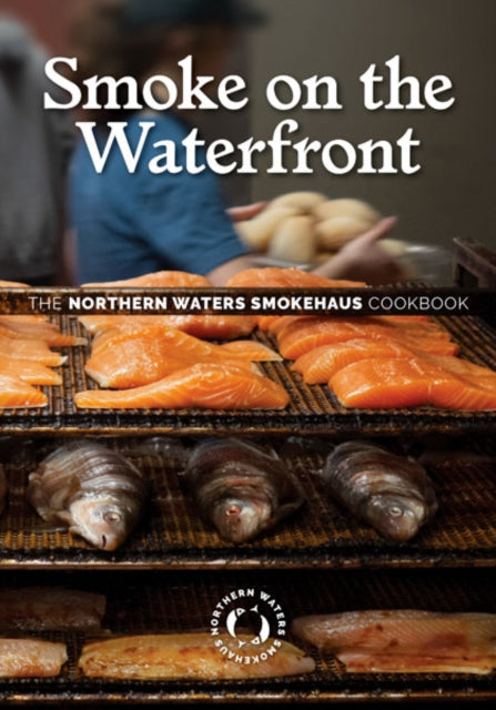 Smoke on the Waterfront: The Northern Waters Smokehaus Cookbook