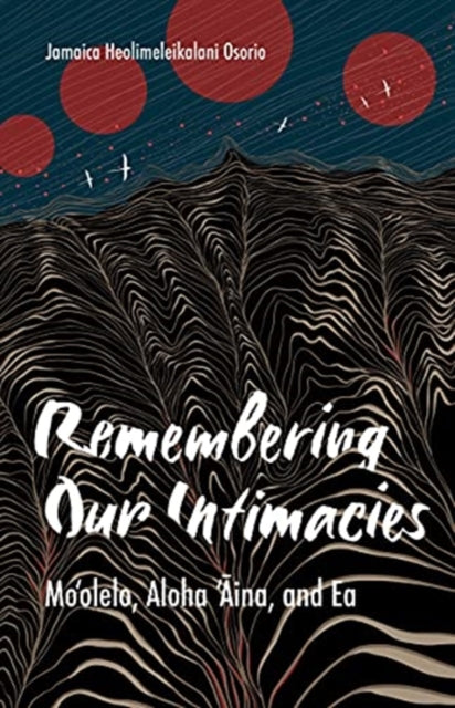 Remembering Our Intimacies: Mo'olelo, Aloha 'Aina, and Ea