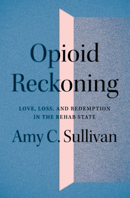 Opioid Reckoning: Love, Loss, and Redemption in the Rehab State