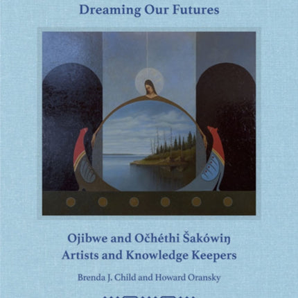 Dreaming our Futures: Ojibwe and Ochéthi Šakówi? Artists and Knowledge Keepers