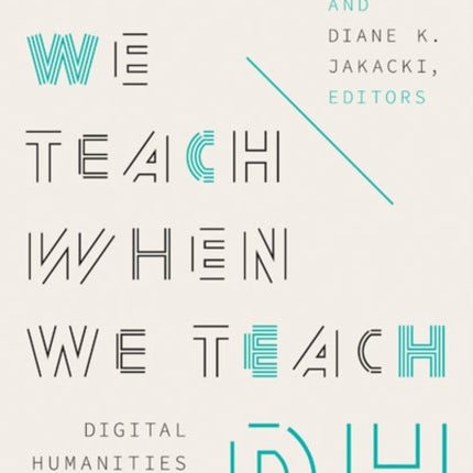 What We Teach When We Teach DH: Digital Humanities in the Classroom