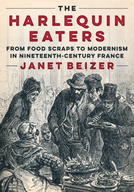 The Harlequin Eaters  From Food Scraps to Modernism in NineteenthCentury France