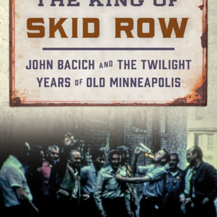 The King of Skid Row: John Bacich and the Twilight Years of Old Minneapolis