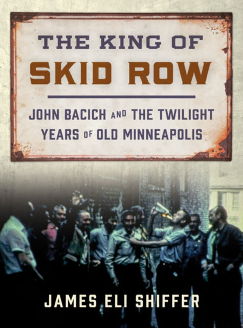 The King of Skid Row: John Bacich and the Twilight Years of Old Minneapolis