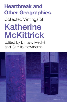 Heartbreak and Other Geographies  Collected Writings of Katherine McKittrick