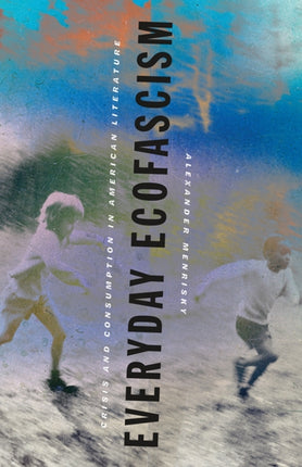 Everyday Ecofascism  Crisis and Consumption in American Literature
