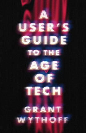 A Users Guide to the Age of Tech
