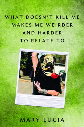 What Doesnt Kill Me Makes Me Weirder and Harder  A Memoir