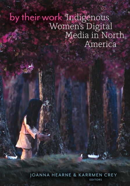 By Their Work  Indigenous Womens Digital Media in North America
