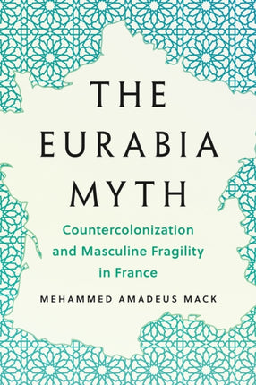 The Eurabia Myth  Countercolonization and Masculine Fragility in France