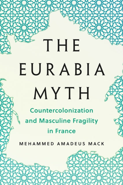 The Eurabia Myth  Countercolonization and Masculine Fragility in France
