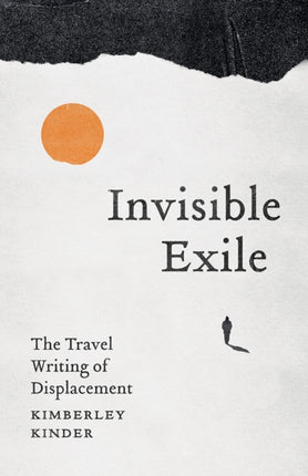 Invisible Exile  The Travel Writing of Displacement