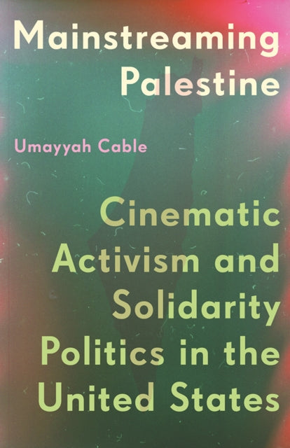 Mainstreaming Palestine  Cinematic Activism and Solidarity Politics in the United States