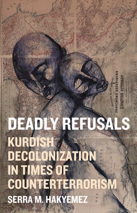 Deadly Refusals  Kurdish Decolonization in Times of Counterterrorism