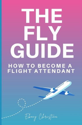 Fly Girl's Guide: How to Become a Flight Attendant