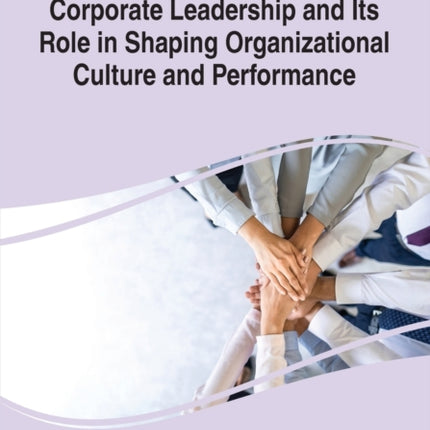 Corporate Leadership and Its Role in Shaping Organizational Culture and Performance