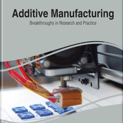 Additive Manufacturing: Breakthroughs in Research and Practice