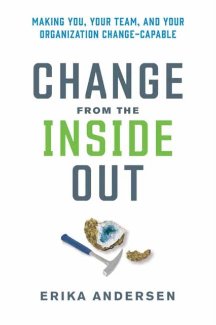 Change from the Inside Out: Making You, Your Team, and Your Organization Change-Capable 