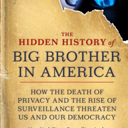 The Hidden History of Big Brother in America: How the Death of Privacy and the Rise of Surveillance Threaten Us and Our Democracy