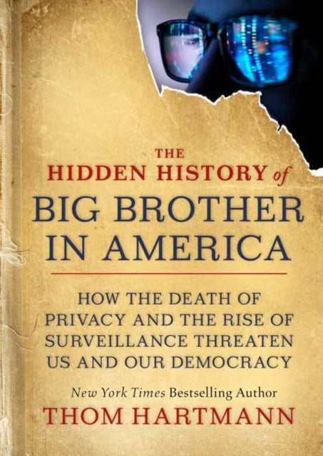 The Hidden History of Big Brother in America: How the Death of Privacy and the Rise of Surveillance Threaten Us and Our Democracy