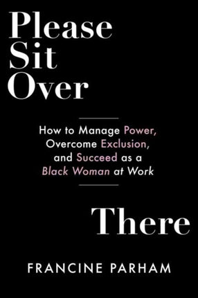 Please Sit Over There: How To Manage Power, Overcome Exclusion, and Succeed as a Black Woman at Work 