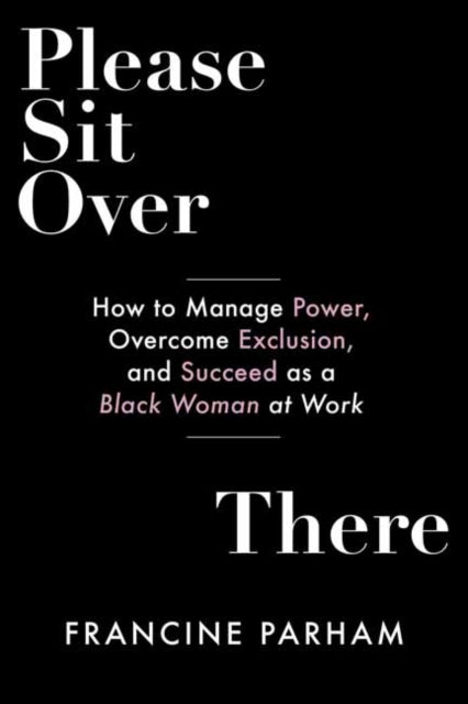 Please Sit Over There: How To Manage Power, Overcome Exclusion, and Succeed as a Black Woman at Work 