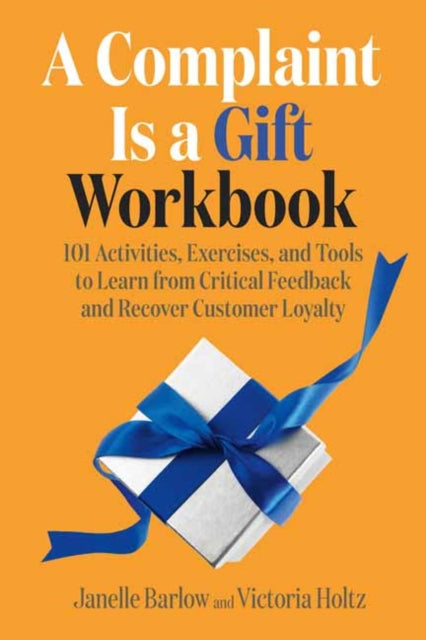 A Complaint Is a Gift Workbook: 101 Activities, Exercises, and Tools to Learn from Critical Feedback and Recover Customer Loyalty 