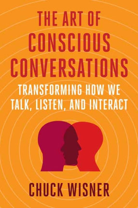 The Art of Conscious Conversations: Transforming How We Talk, Listen, and Interact