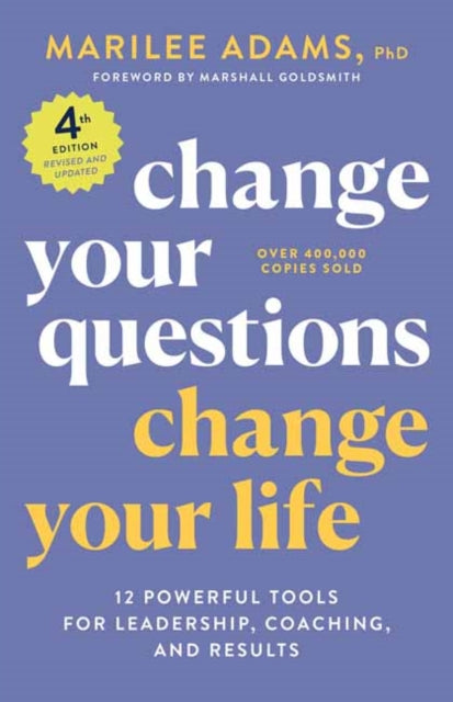 Change Your Questions, Change Your Life, 4th Edition: 12 Powerful Tools for Leadership, Coaching, and Choice 