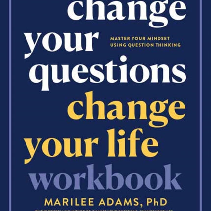 Change Your Questions, Change Your Life Workbook: Master Your Mindset Using Question Thinking 