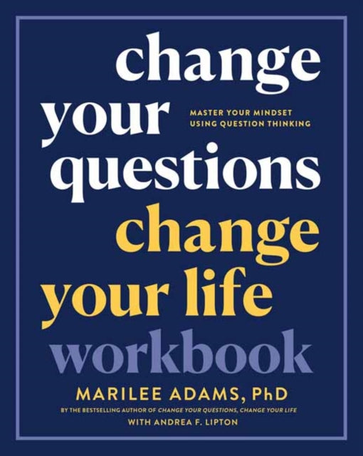 Change Your Questions, Change Your Life Workbook: Master Your Mindset Using Question Thinking 