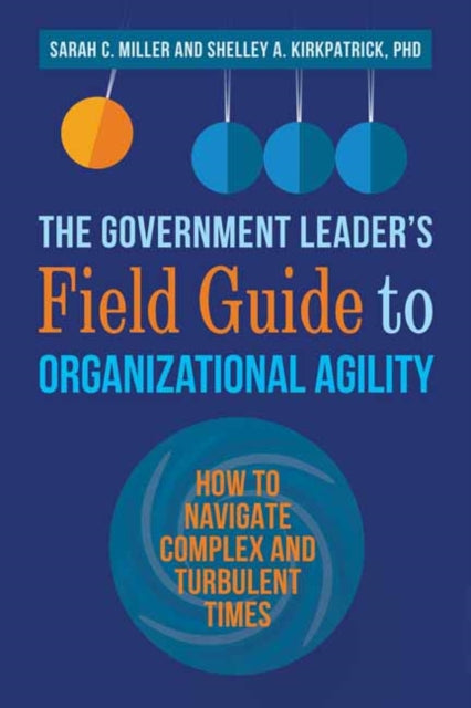 The Government Leader’s Field Guide to Organizational Agility: How to Navigate Complex and Turbulent Times