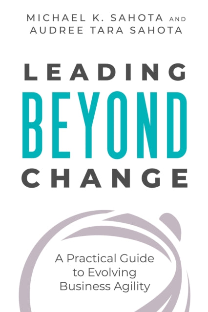 Leading Beyond Change : A Practical Guide to Evolving Business Agility