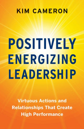 Positively Energizing Leadership: Virtuous Actions and Relationships That Create High Performance