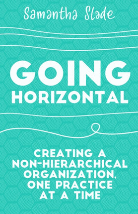 Going Horizontal: Creating a Non-Hierarchical Organization, One Practice at a Time