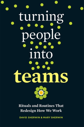 Turning People into Teams: Rituals and Routines That Redesign How We Work