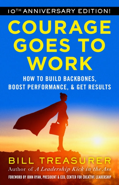 Courage Goes to Work: How to Build Backbones, Boost Performance, and Get Results