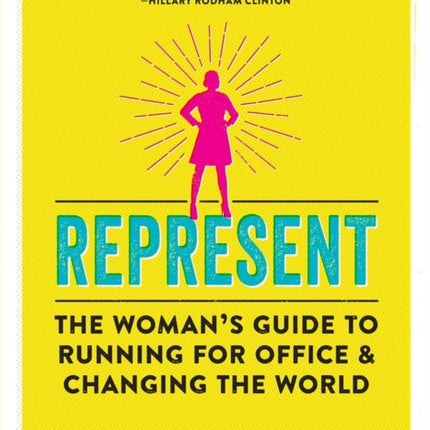 Represent: The Woman’s Guide to Running for Office and Changing the World