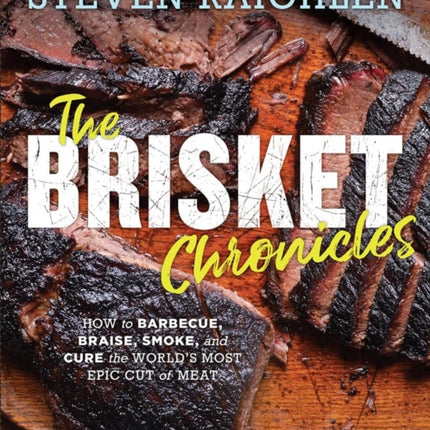 The Brisket Chronicles: How to Barbecue, Braise, Smoke, and Cure the World's Most Epic Cut of Meat