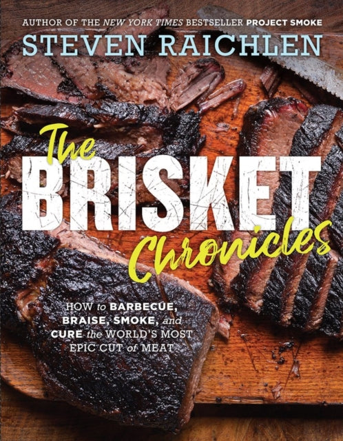 The Brisket Chronicles: How to Barbecue, Braise, Smoke, and Cure the World's Most Epic Cut of Meat