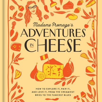 Madame Fromage's Adventures in Cheese: How to Explore It, Pair It, and Love It, from the Creamiest Bries to the Funkiest Blues